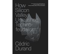 How Silicon Valley Unleashed Techno-feudalism: The Making of the Digital Economy