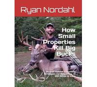 How Small Properties Kill Big Bucks: Proven Habitat & Hunting Strategies for Properties of 100 Acres or Less
