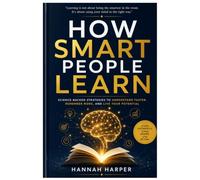 How Smart People Learn: The Truth About Talent, Memory, and Motivation-and Why Anyone Can Become an Exceptional Learner
