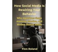How Social Media Is Rewiring Your Behavior: Why Algorithms Shape Attention, Emotion, and Modern Human Habits
