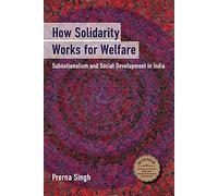 How Solidarity Works for Welfare: Subnationalism and Social Development in India (Cambridge Studies in Comparative Politics)