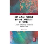 How Somali Muslims Become Christians in Europe: A Theory of Religious Conversion and Disclosure (Routledge Studies in Religion)