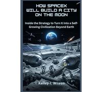 How SpaceX Will Build a City on The Moon: Inside the Strategy to Turn It Into a Self-Growing Civilization Beyond Earth