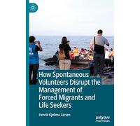 How Spontaneous Volunteers Disrupt the Management of Forced Migrants and Life Seekers