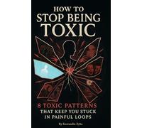 HOW STOP BEING TOXIC: 8 Toxic Patterns that Keep you Stuck in Painful Loops