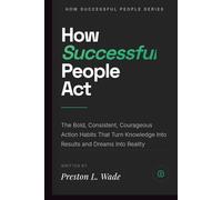 How successful people act: The Bold, Consistent, Courageous Action Habits That Turn Knowledge Into Results and Dreams Into Reality