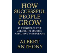 HOW SUCCESSFUL PEOPLE GROW: 15 Principles for Unlocking Success and Living with Purpose