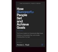How Successful People Set and Achieve Goals: The Proven System for Choosing the Right Goals,Building an Unbreakable Plan, and Actually Finishing What You Start