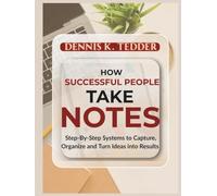 HOW SUCCESSFUL PEOPLE TAKE NOTES: Step-by-step Systems to Capture, Organize, and Turn Ideas into Results