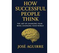 How Successful people Think: The Art of Changing Your Mind, Changing Your World
