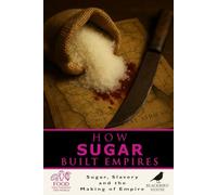 How Sugar Built Empires: The Global History of Sugar, Slavery, and Colonial Power: How Sweetness Fueled Slavery, Colonialism, Revolt, and Modern Economies (Food That Changed the World)