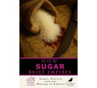 How Sugar Built Empires: The Global History of Sugar, Slavery, and Colonial Power: How Sweetness Fueled Slavery, Colonialism, Revolt, and Modern Economies (Food That Changed the World)