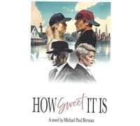 HOW SWEET IT IS: A Novel By Michael Paul Berman