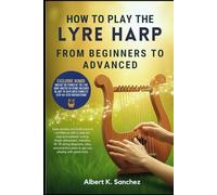HOW T0 PLAY THE LYRE HARP: FROM BEGINNERS TO ADVANCED: Ease anxiety and build musical confidence with a step-by-step lyre method: tuning, finger ... plans to get you playing with great tone.