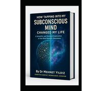 How Tapping Into My Subconscious Mind Changed My Life: A Scientific and Personal Exploration of the Mind Beneath Awareness (Health, Wellness, and Cognitive Performance Series by Dr Mehmet Yildiz)