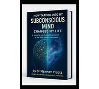 How Tapping Into My Subconscious Mind Changed My Life: A Scientific and Personal Exploration of the Mind Beneath Awareness (Health, Wellness, and Cognitive Performance Series by Dr Mehmet Yildiz)