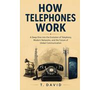 How Telephones Work: A Deep Dive into the Evolution of Telephony, Modern Networks, and the Future of Global Communication (HOW IT WORKS: THE SCIENCE OF TECHNOLOGY AND INNOVATION)