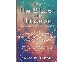 How The 12 Laws of the Universe Can Change Your Life: Free Your Mind and Your Heart: Universal Laws Guide You Toward Serenity and Joy of Living!