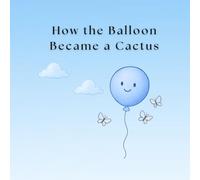 How the Balloon Became a Cactus: A heartwarming story for children and adults about change, courage, friendship, and acceptance.