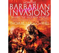 How the Barbarian Invasions Shaped the Modern World: The Vikings, Vandals, Huns, Mongols, Goths, and Tartars Who Razed the Old World and Formed the New