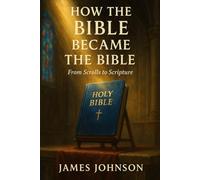 How the Bible Became the Bible: From Scrolls to Scripture