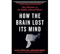 How the Brain Lost Its Mind: Sex, Hysteria, and the Riddle of Mental Illness