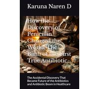How the Discovery of Penicillin Changed the World: The Birth of the First True Antibiotic: The Accidental Discovery That Became Future of the Antibiotics and Antibiotic Boom in Healthcare