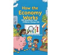 How the Economy Works: 100 Questions Your Children Always Ask: 6 (How things work)