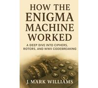 How the Enigma Machine Worked: A Deep Dive into Ciphers, Rotors, and WWII Codebreaking (HOW IT REALLY WORKS: THE SCIENCE, TECHNOLOGY AND ENGINEERING UPDATES)