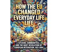 How the EU Changed Everyday Life: Citizens, Communities, and the Quiet Revolution of European Integration, 1957-2004