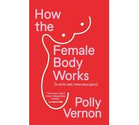 How the Female Body Works: (In all its wild, miraculous glory)