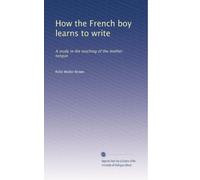 How the French boy learns to write: A study in the teaching of the mother tongue: Volume 1