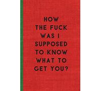 HOW THE FUCK WAS I SUPPOSED TO KNOW WHAT TO GET YOU: Humorous Christmas Notebook/ Lined Journal / Ideal Christmas or Secret Santa Gift, 120 pages. Funny naughty rude gag.