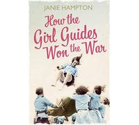 How the Girl Guides Won the War: An Inspirational WWII History of Women and the UK Home Front Effort