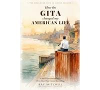 How the Gita Changed My American Life: A Stuck Container in India, Three Days That Unstuck Everything - the Wisdom of the Bhagavad Gita in Simple English (The Gita Effect)