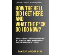 How The Hell Did I Get Here, And What The F*ck Do I Do Now: Raw Truth, healing and Rebirth