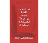 How the Hell was Trump Elected (Twice)