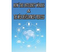 How the Internet Works & the Web Development Process: This book for Web Enthusiasts interested in Learning how the Internet Works, Students interested ... such as HTTP, HTTPS, TCP/IP, SMTP, IMAP