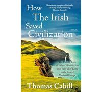How The Irish Saved Civilization: The Untold Story of Ireland's Heroic Role from the Fall of Rome to the Rise of Medieval Europe