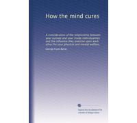How the mind cures: A consideration of the relationship between your outside and your inside individualities and the influence they exercise upon each other for your physical and mental welfare,