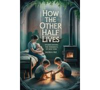 How the Other Half Lives: Studies Among the Tenements of New York: Annotated