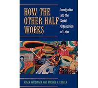 How the Other Half Works: Immigration and the Social Organization of Labor