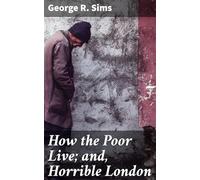 How the Poor Live; and, Horrible London