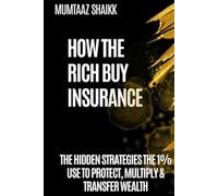 HOW THE RICH BUY INSURANCE: THE HIDDEN STRATEGIES THE 1% USE TO PROTECT, MULTIPLY & TRANSFER WEALTH