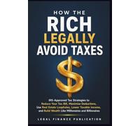 How the Rich Legally Avoid Taxes: IRS-Approved Tax Strategies to Reduce Your Tax Bill, Maximize Deductions, Use Real Estate Loopholes, Lower Taxable ... (Business, Money, Taxes and Finance)