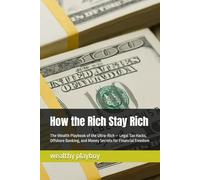 How the Rich Stay Rich: The Wealth Playbook of the Ultra-Rich - Legal Tax Hacks, Offshore Banking, and Money Secrets for Financial Freedom