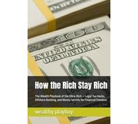 How the Rich Stay Rich: The Wealth Playbook of the Ultra-Rich - Legal Tax Hacks, Offshore Banking, and Money Secrets for Financial Freedom