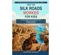How the Silk Roads Worked for Kids: 24 True Stories of Trust, Money, Messages, Languages, and Deals Across Continents (The Hidden Systems of the Silk Roads for Kids)