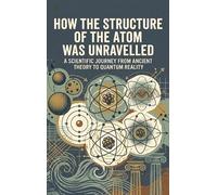 How the Structure of the Atom Was Unravelled: A Scientific Journey from Ancient Theory to Quantum Reality
