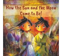 How the Sun and the Moon Came to Be!: An Illustrated Children's Folk Tale from Korea. (International Folk Stories, Fairy Tales and Myths for Children)